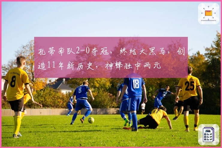 孔蒂率队2-0夺冠，终结大黑马，创造11年新历史，神锋独中两元