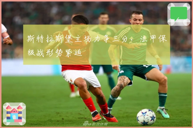 斯特拉斯堡主场力争三分，法甲保级战形势紧迫