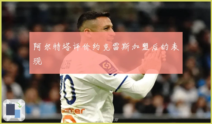 阿尔特塔评价约克雷斯加盟后的表现