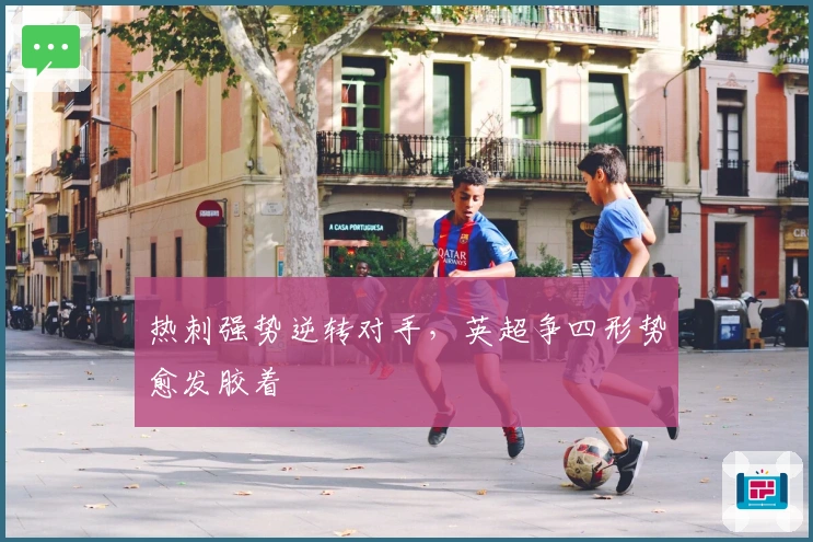 热刺强势逆转对手，英超争四形势愈发胶着