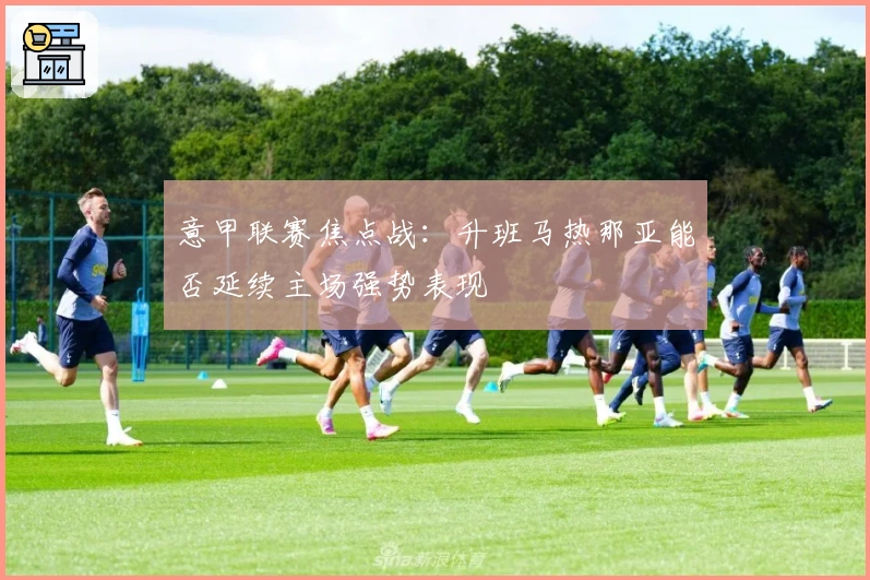 意甲联赛焦点战：升班马热那亚能否延续主场强势表现