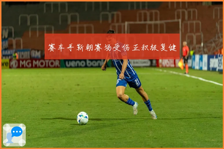 赛车手靳朝赛场受伤正积极复健