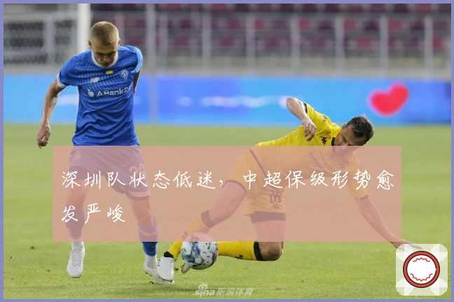 深圳队状态低迷，中超保级形势愈发严峻