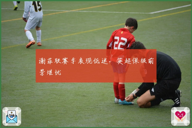 谢菲联赛季表现低迷，英超保级前景堪忧