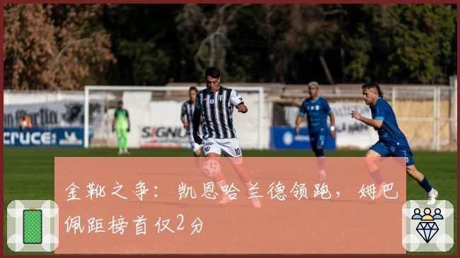金靴之争：凯恩哈兰德领跑，姆巴佩距榜首仅2分