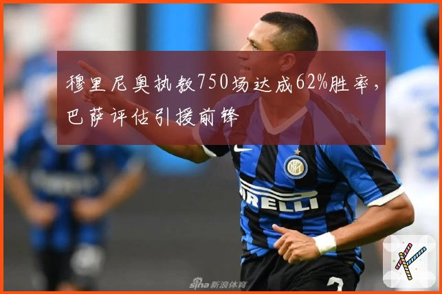 穆里尼奥执教750场达成62%胜率，巴萨评估引援前锋