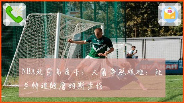 NBA处罚乌度卡，火箭争冠艰难，杜兰特追随詹姆斯步伐